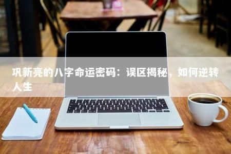 巩新亮的八字命运密码：误区揭秘，如何逆转人生