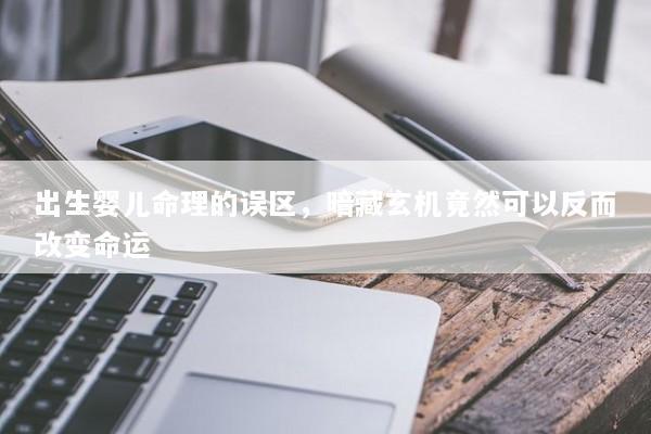 出生婴儿命理的误区，暗藏玄机竟然可以反而改变命运