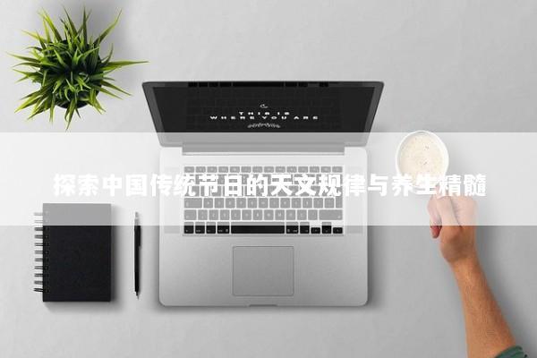 探索中国传统节日的天文规律与养生精髓