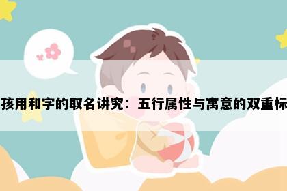 女孩用和字的取名讲究：五行属性与寓意的双重标准
