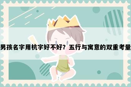 男孩名字用杭字好不好？五行与寓意的双重考量