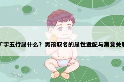 旷字五行属什么？男孩取名的属性适配与寓意关联