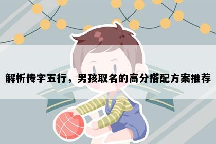 解析传字五行，男孩取名的高分搭配方案推荐