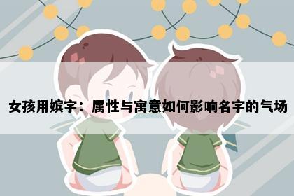 女孩用嫔字：属性与寓意如何影响名字的气场