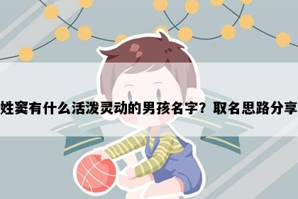 姓窦有什么活泼灵动的男孩名字？取名思路分享