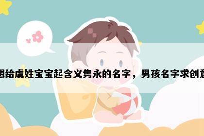 想给虞姓宝宝起含义隽永的名字，男孩名字求创意