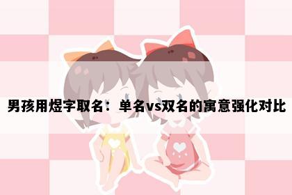 男孩用煜字取名：单名vs双名的寓意强化对比