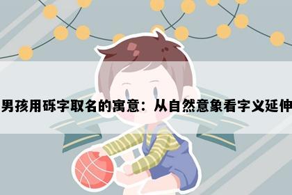 男孩用砾字取名的寓意：从自然意象看字义延伸