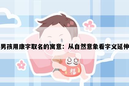 男孩用康字取名的寓意：从自然意象看字义延伸