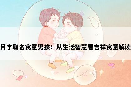 月字取名寓意男孩：从生活智慧看吉祥寓意解读