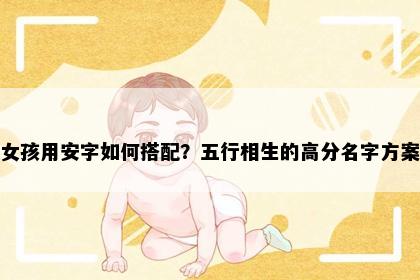 女孩用安字如何搭配？五行相生的高分名字方案
