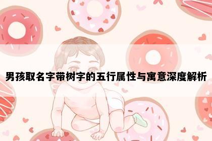 男孩取名字带树字的五行属性与寓意深度解析