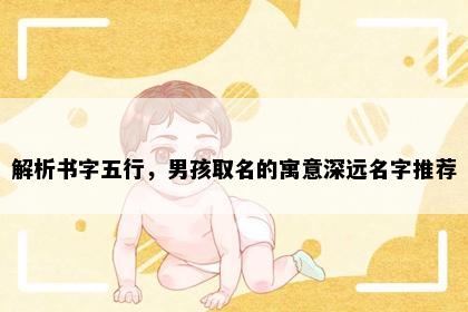 解析书字五行，男孩取名的寓意深远名字推荐