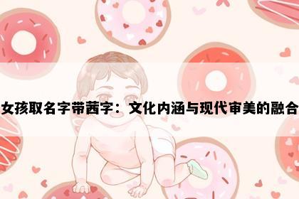 女孩取名字带茜字：文化内涵与现代审美的融合