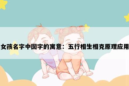 女孩名字中囡字的寓意：五行相生相克原理应用