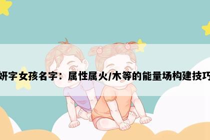 妍字女孩名字：属性属火/木等的能量场构建技巧