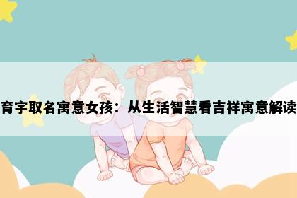 育字取名寓意女孩：从生活智慧看吉祥寓意解读