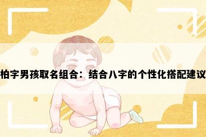 柏字男孩取名组合：结合八字的个性化搭配建议