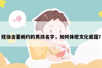 姓徐含蓄婉约的男孩名字，如何体现文化底蕴？