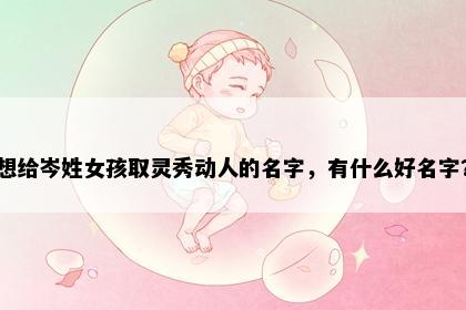 想给岑姓女孩取灵秀动人的名字，有什么好名字？