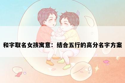 和字取名女孩寓意：结合五行的高分名字方案
