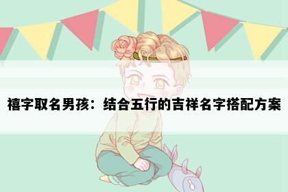 禧字取名男孩：结合五行的吉祥名字搭配方案