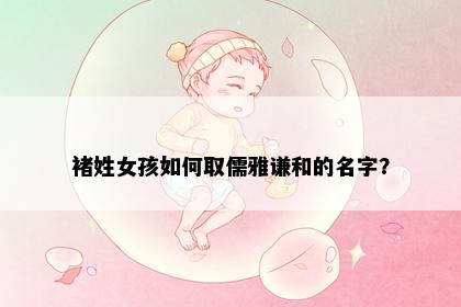 褚姓女孩如何取儒雅谦和的名字？