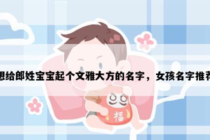 想给郎姓宝宝起个文雅大方的名字，女孩名字推荐