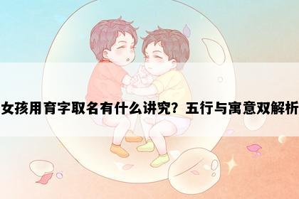 女孩用育字取名有什么讲究？五行与寓意双解析