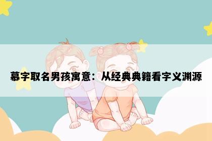慕字取名男孩寓意：从经典典籍看字义渊源