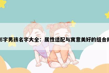 彰字男孩名字大全：属性适配与寓意美好的组合库