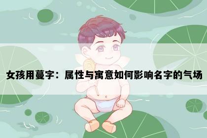 女孩用蔓字：属性与寓意如何影响名字的气场
