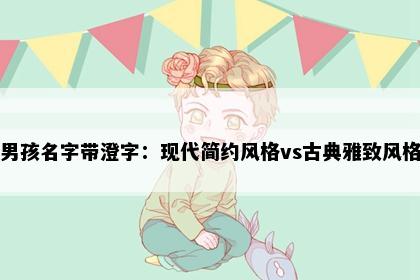 男孩名字带澄字：现代简约风格vs古典雅致风格
