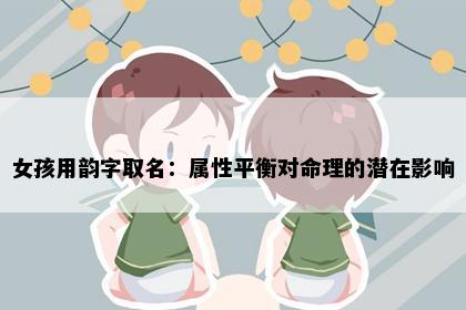 女孩用韵字取名：属性平衡对命理的潜在影响