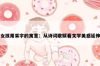女孩用采字的寓意：从诗词歌赋看文学美感延伸