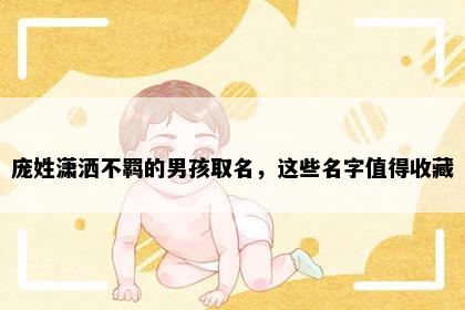 庞姓潇洒不羁的男孩取名，这些名字值得收藏