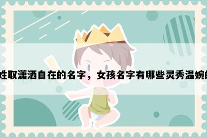 谢姓取潇洒自在的名字，女孩名字有哪些灵秀温婉的？