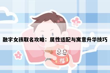 融字女孩取名攻略:属性适配与寓意升华技巧