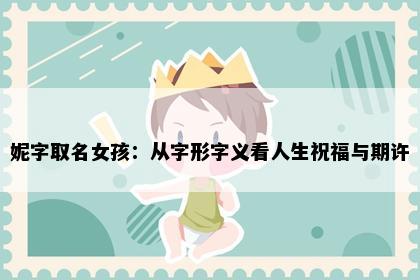 妮字取名女孩:从字形字义看人生祝福与期许