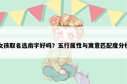 女孩取名选南字好吗?五行属性与寓意匹配度分析