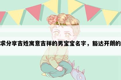 求分享吉姓寓意吉祥的男宝宝名字，豁达开朗的
