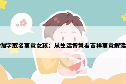 伽字取名寓意女孩:从生活智慧看吉祥寓意解读