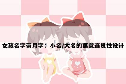 女孩名字带月字:小名/大名的寓意连贯性设计