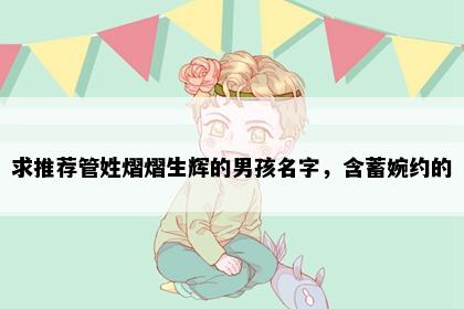 求推荐管姓熠熠生辉的男孩名字，含蓄婉约的