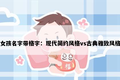 女孩名字带格字:现代简约风格vs古典雅致风格