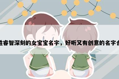 樊姓睿智深刻的女宝宝名字，好听又有创意的名字合集