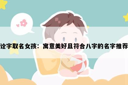 诠字取名女孩:寓意美好且符合八字的名字推荐