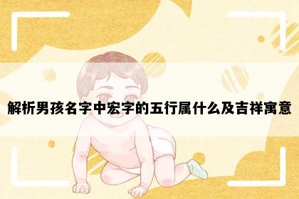 解析男孩名字中宏字的五行属什么及吉祥寓意