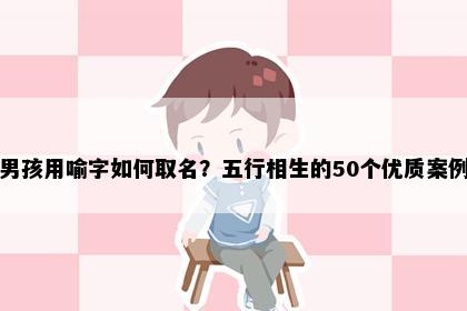 男孩用喻字如何取名？五行相生的50个优质案例