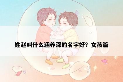 姓赵叫什么涵养深的名字好？女孩篇